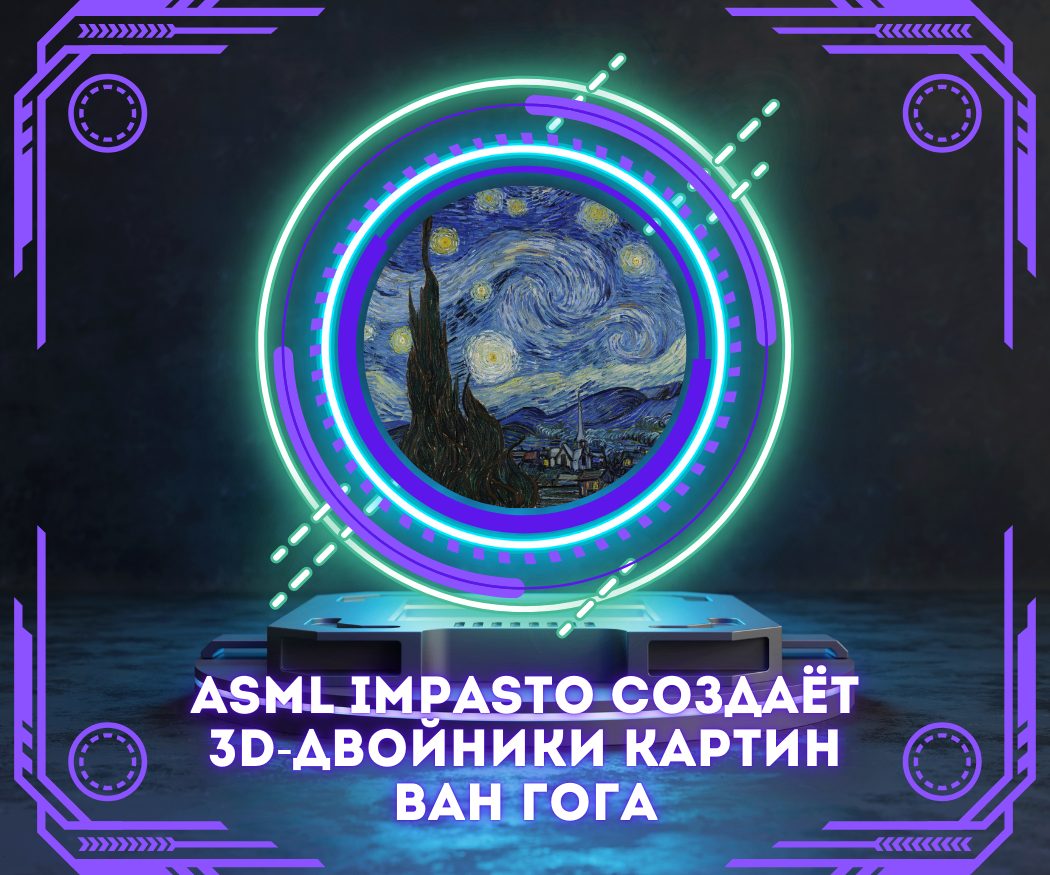 Проект ASML Impasto создаёт 3D-цифровые двойники картин Винсента Ван Гога с объёмом данных 100 ГБ на скан